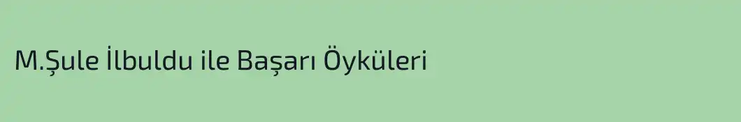 M.Şule İlbuldu ile Başarı Öyküleri